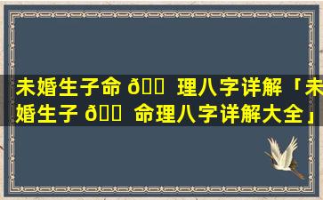 未婚生子命 🐠 理八字详解「未婚生子 🐠 命理八字详解大全」